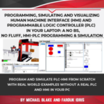 Programming, Simulating and Visualizing Human Machine Interface (HMI) and Programmable Logic Controller (PLC) In Your Laptop: A No Bs, No Fluff, HMI-PLC Programming & Simulation