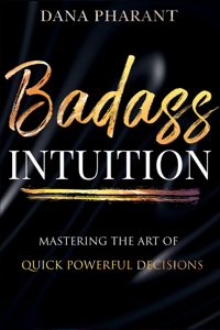 Badass Intuition - The Art of Mastering Quick Powerful Decisions