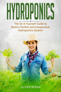 Hydroponics: The Do It Yourself Guide to Build a Perfect and Inexpensive Hydroponics System