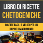 Libro di ricette chetogeniche: ricette facili e veloci per un rapido dimagrimento (Dieta Chetogenica)