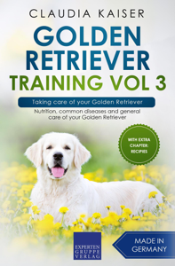 Golden Retriever Training Vol 3 – Taking care of your Golden Retriever: Nutrition, common diseases and general care of your Golden Retriever