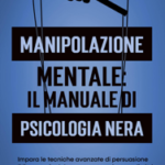 Manipolazione Mentale: Il manuale di psicologia nera : Impara le tecniche avanzate di persuasione, il linguaggio del corpo e come analizzare le persone per convincere gli altri e difenderti