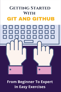 Getting Started With Git and GitHub: From Beginner To Expert In Easy Exercises