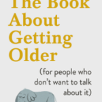 The Book About Getting Older (for people who don’t want to talk about it)