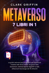 Metaverso: La guida visionaria per principianti per scoprire ed investire nelle Terre Virtuali, nei giochi nella blockchain, nell’arte digitale degli NFT e nelle affascinanti tecnologie del VR