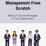 Restaurant Management From Scratch: Being A Good Manager In Your Restaurant