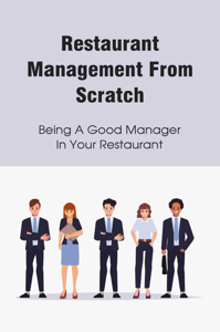 Restaurant Management From Scratch: Being A Good Manager In Your Restaurant