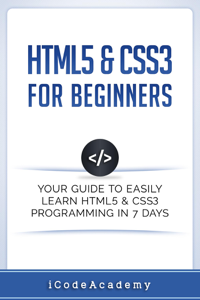 HTML5 & CSS3 For Beginners: Your Guide To Easily Learn HTML5 & CSS3 Programming in 7 Days
