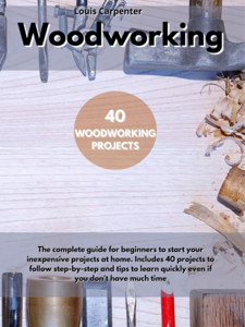 WOODWORKING:  The Complete Guide for Beginners to Start Your Inexpensive Projects at Home