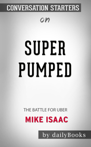 Super Pumped: The Battle for Uber by Mike Isaac: Conversation Starters