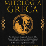 Mitologia Greca: Un Affascinante Viaggio alla Scoperta della Storia dell'Antica Grecia, tra Divinità, Giganti e Creature Mostruose. Racconti e Leggende di Miti Greci e degli Eroi dell'Olimpo
