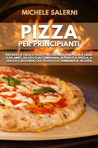 Pizza  per principianti: 400 Ricette facili e veloci per gustarsi una pizza a casa, o da amici, da soli o in compagnia, in piedi o a tavola, a spicchi o rotonda, col pesto o ca’ Pummarola ‘nCoppa