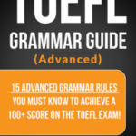 TOEFL Grammar Guide (Advanced) - 15 Advanced Grammar Rules You Must Know To Achieve A 100+ Score On The TOEFL Exam!