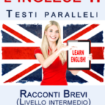 Imparare l'inglese II con Testi paralleli - Racconti Brevi (Livello intermedio) Bilingue (Italiano - Inglese)